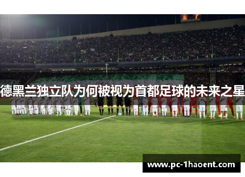 德黑兰独立队为何被视为首都足球的未来之星