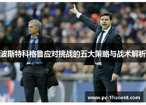 波斯特科格鲁应对挑战的五大策略与战术解析 波斯特科格鲁应对挑战的五大策略与战术解析