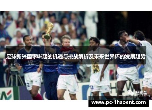足球新兴国家崛起的机遇与挑战解析及未来世界杯的发展趋势
