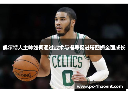 凯尔特人主帅如何通过战术与指导促进塔图姆全面成长