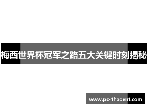 梅西世界杯冠军之路五大关键时刻揭秘 梅西世界杯冠军之路五大关键时刻揭秘