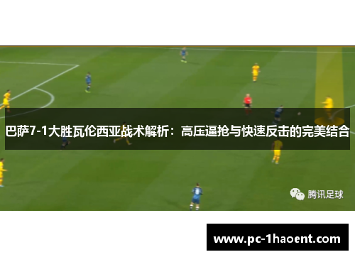 巴萨7-1大胜瓦伦西亚战术解析:高压逼抢与快速反击的完美结合 巴萨7-1大胜瓦伦西亚战术解析:高压逼抢与快速反击的完美结合