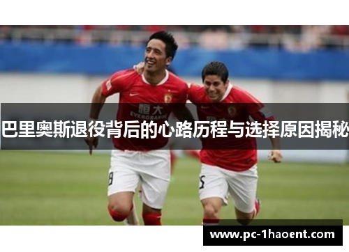 巴里奥斯退役背后的心路历程与选择原因揭秘