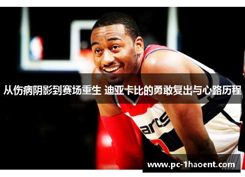 从伤病阴影到赛场重生 迪亚卡比的勇敢复出与心路历程