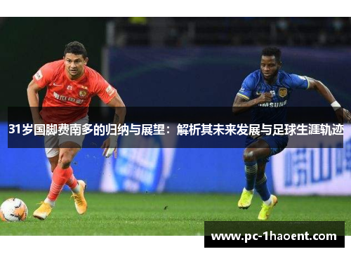 31岁国脚费南多的归纳与展望:解析其未来发展与足球生涯轨迹 31岁国脚费南多的归纳与展望:解析其未来发展与足球生涯轨迹