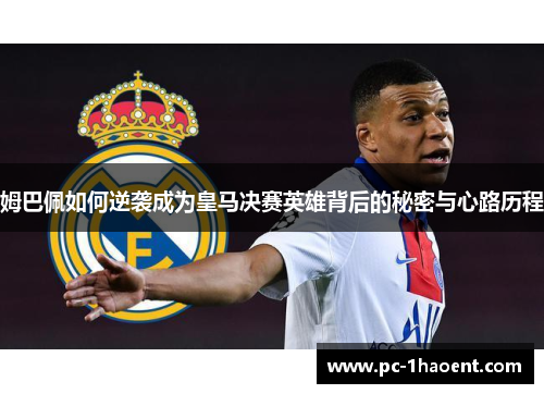 姆巴佩如何逆袭成为皇马决赛英雄背后的秘密与心路历程 姆巴佩如何逆袭成为皇马决赛英雄背后的秘密与心路历程