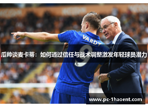 瓜帅谈麦卡蒂:如何通过信任与战术调整激发年轻球员潜力 瓜帅谈麦卡蒂:如何通过信任与战术调整激发年轻球员潜力