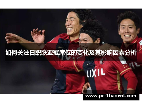 如何关注日职联亚冠席位的变化及其影响因素分析