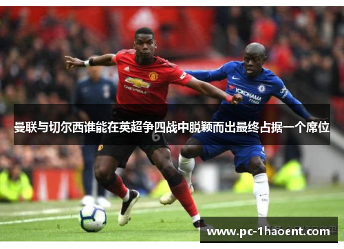 曼联与切尔西谁能在英超争四战中脱颖而出最终占据一个席位