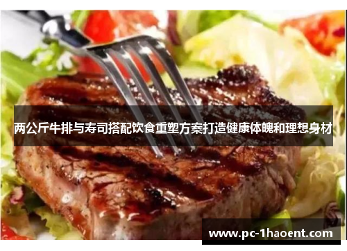 两公斤牛排与寿司搭配饮食重塑方案打造健康体魄和理想身材 两公斤牛排与寿司搭配饮食重塑方案打造健康体魄和理想身材
