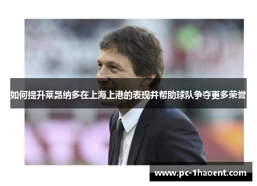 如何提升莱昂纳多在上海上港的表现并帮助球队争夺更多荣誉 如何提升莱昂纳多在上海上港的表现并帮助球队争夺更多荣誉