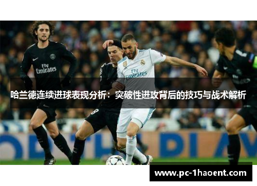 哈兰德连续进球表现分析:突破性进攻背后的技巧与战术解析 哈兰德连续进球表现分析:突破性进攻背后的技巧与战术解析
