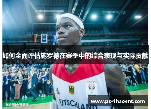 如何全面评估施罗德在赛季中的综合表现与实际贡献