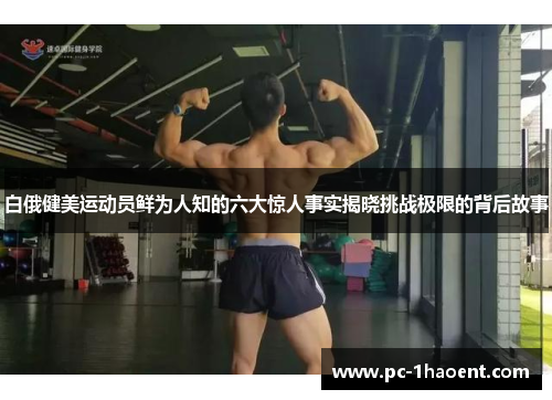 白俄健美运动员鲜为人知的六大惊人事实揭晓挑战极限的背后故事