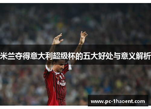 米兰夺得意大利超级杯的五大好处与意义解析