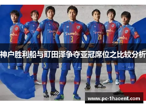 神户胜利船与町田泽争夺亚冠席位之比较分析 神户胜利船与町田泽争夺亚冠席位之比较分析