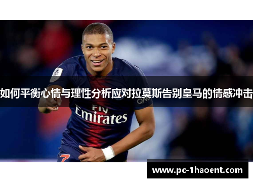 如何平衡心情与理性分析应对拉莫斯告别皇马的情感冲击