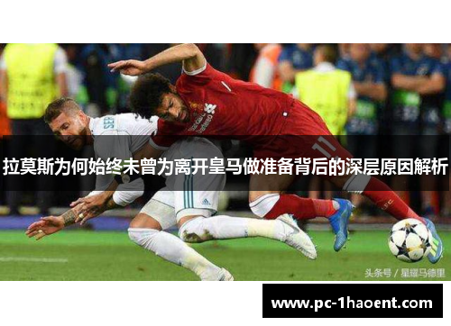 拉莫斯为何始终未曾为离开皇马做准备背后的深层原因解析