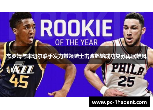 杰罗姆与米切尔联手发力带领骑士击败鹈鹕成功复苏再展雄风