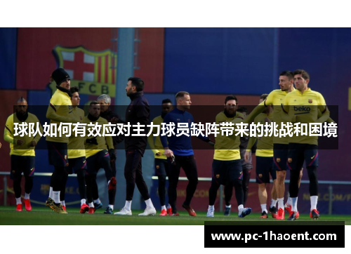 球队如何有效应对主力球员缺阵带来的挑战和困境