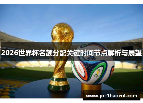 2026世界杯名额分配关键时间节点解析与展望 2026世界杯名额分配关键时间节点解析与展望
