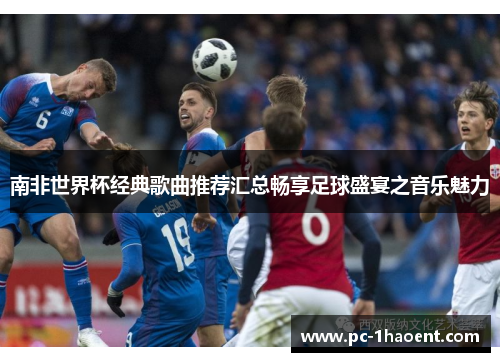 南非世界杯经典歌曲推荐汇总畅享足球盛宴之音乐魅力 南非世界杯经典歌曲推荐汇总畅享足球盛宴之音乐魅力