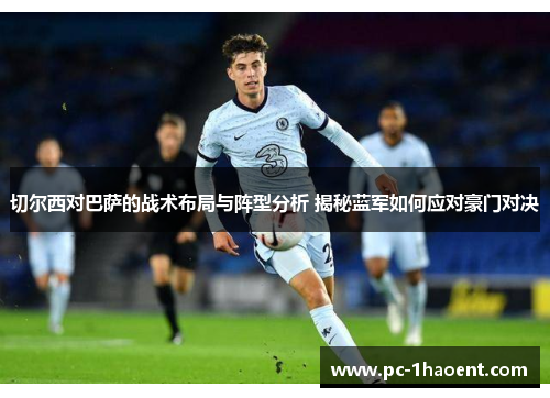 切尔西对巴萨的战术布局与阵型分析 揭秘蓝军如何应对豪门对决