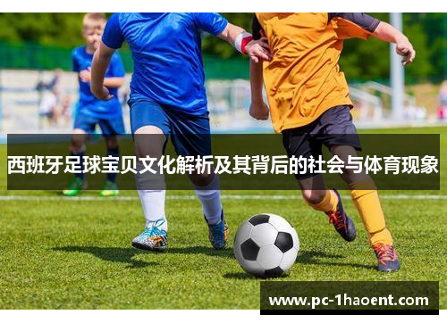 西班牙足球宝贝文化解析及其背后的社会与体育现象 西班牙足球宝贝文化解析及其背后的社会与体育现象