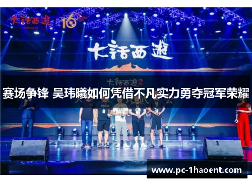 赛场争锋 吴玮曦如何凭借不凡实力勇夺冠军荣耀