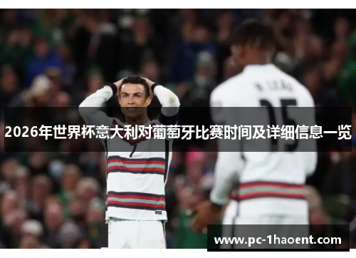 2026年世界杯意大利对葡萄牙比赛时间及详细信息一览 2026年世界杯意大利对葡萄牙比赛时间及详细信息一览