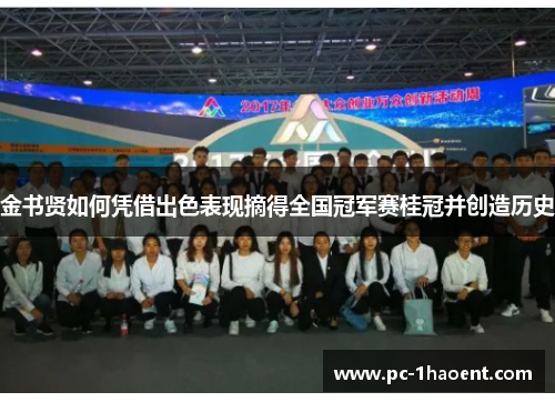 金书贤如何凭借出色表现摘得全国冠军赛桂冠并创造历史 金书贤如何凭借出色表现摘得全国冠军赛桂冠并创造历史