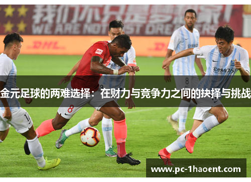 金元足球的两难选择:在财力与竞争力之间的抉择与挑战 金元足球的两难选择:在财力与竞争力之间的抉择与挑战