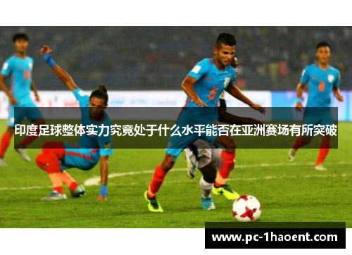 印度足球整体实力究竟处于什么水平能否在亚洲赛场有所突破
