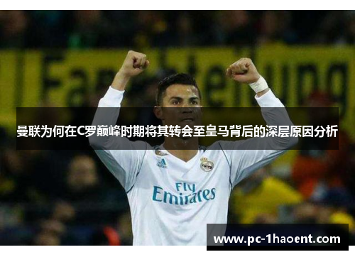 曼联为何在C罗巅峰时期将其转会至皇马背后的深层原因分析