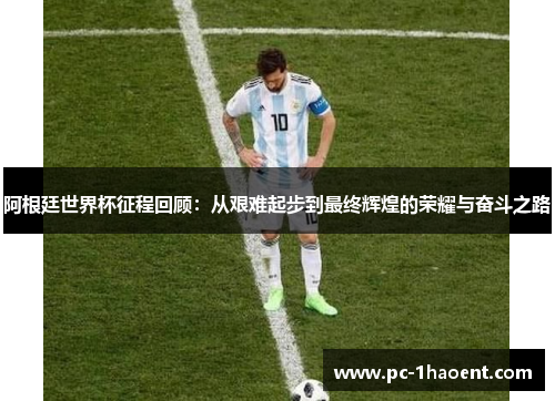 阿根廷世界杯征程回顾：从艰难起步到最终辉煌的荣耀与奋斗之路