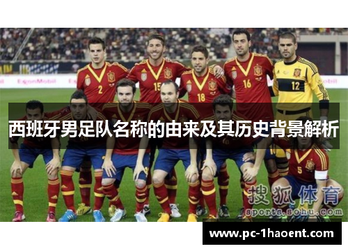 西班牙男足队名称的由来及其历史背景解析 西班牙男足队名称的由来及其历史背景解析