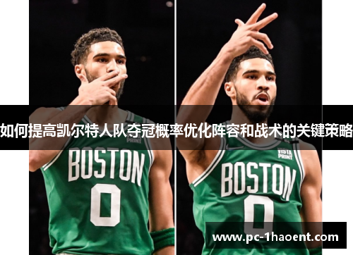 如何提高凯尔特人队夺冠概率优化阵容和战术的关键策略