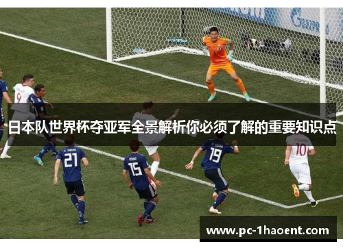 日本队世界杯夺亚军全景解析你必须了解的重要知识点