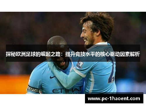 探秘欧洲足球的崛起之路：提升竞技水平的核心驱动因素解析