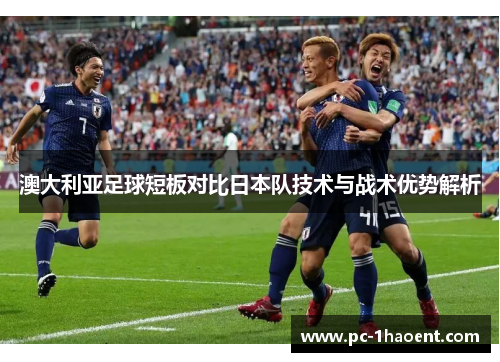 澳大利亚足球短板对比日本队技术与战术优势解析 澳大利亚足球短板对比日本队技术与战术优势解析