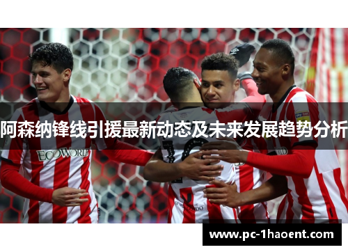 阿森纳锋线引援最新动态及未来发展趋势分析
