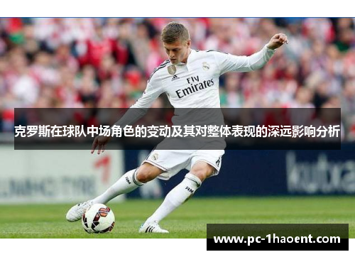 克罗斯在球队中场角色的变动及其对整体表现的深远影响分析 克罗斯在球队中场角色的变动及其对整体表现的深远影响分析