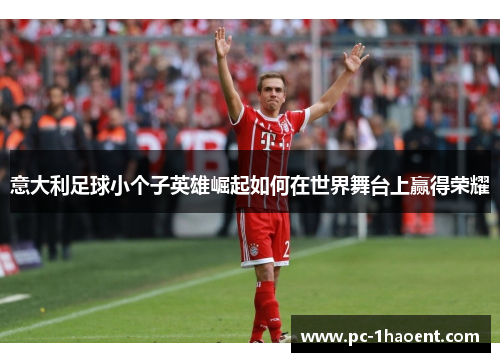 意大利足球小个子英雄崛起如何在世界舞台上赢得荣耀