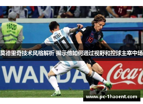 莫德里奇技术风格解析 揭示他如何通过视野和控球主宰中场