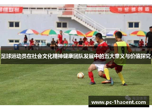 足球运动员在社会文化精神健康团队发展中的五大意义与价值探究 足球运动员在社会文化精神健康团队发展中的五大意义与价值探究