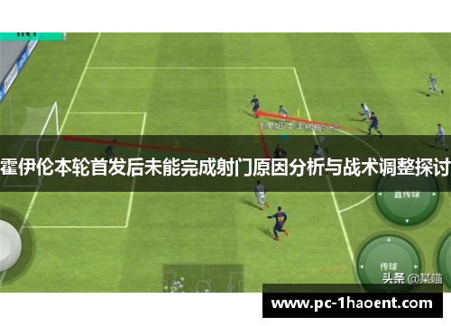 霍伊伦本轮首发后未能完成射门原因分析与战术调整探讨
