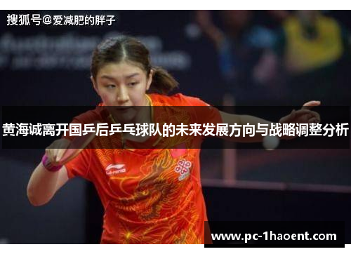 黄海诚离开国乒后乒乓球队的未来发展方向与战略调整分析 黄海诚离开国乒后乒乓球队的未来发展方向与战略调整分析