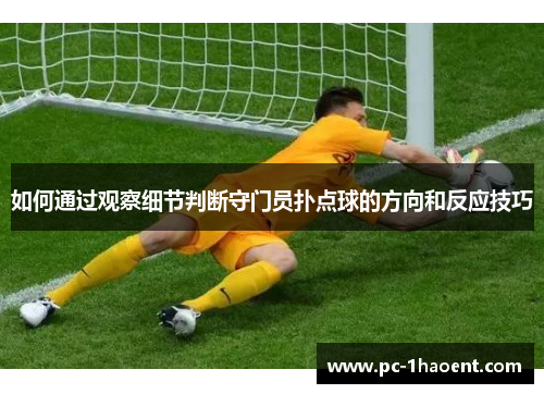 如何通过观察细节判断守门员扑点球的方向和反应技巧 如何通过观察细节判断守门员扑点球的方向和反应技巧
