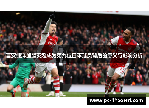 富安健洋加盟英超成为第九位日本球员背后的意义与影响分析 富安健洋加盟英超成为第九位日本球员背后的意义与影响分析
