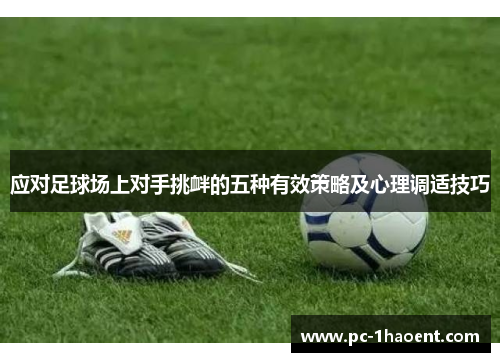 应对足球场上对手挑衅的五种有效策略及心理调适技巧 应对足球场上对手挑衅的五种有效策略及心理调适技巧